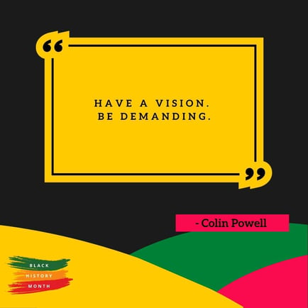 Have a vision. Be demanding. – Colin Powell